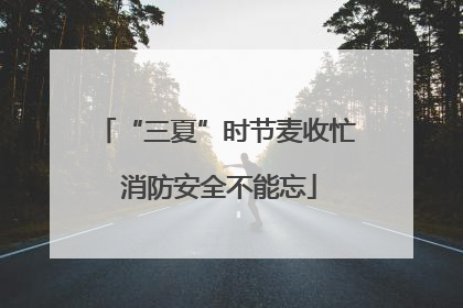 “三夏”时节麦收忙 消防安全不能忘